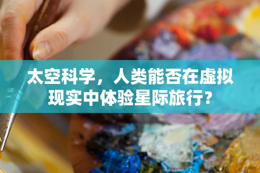 太空科学，人类能否在虚拟现实中体验星际旅行？