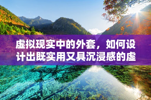 虚拟现实中的外套，如何设计出既实用又具沉浸感的虚拟装备？