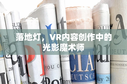 落地灯，VR内容创作中的光影魔术师