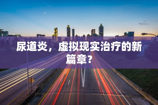 尿道炎，虚拟现实治疗的新篇章？