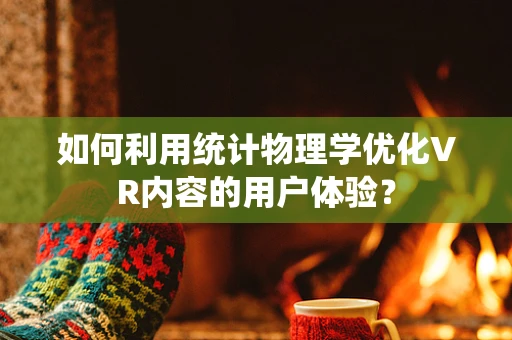 如何利用统计物理学优化VR内容的用户体验？