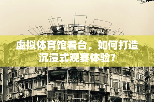 虚拟体育馆看台，如何打造沉浸式观赛体验？