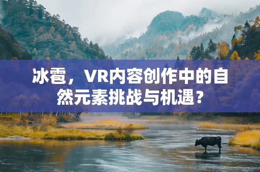 冰雹，VR内容创作中的自然元素挑战与机遇？