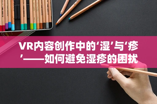 VR内容创作中的‘湿’与‘疹’——如何避免湿疹的困扰？