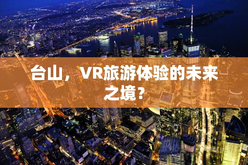 台山，VR旅游体验的未来之境？