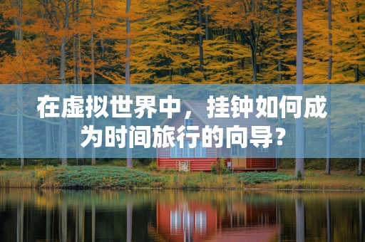 在虚拟世界中，挂钟如何成为时间旅行的向导？