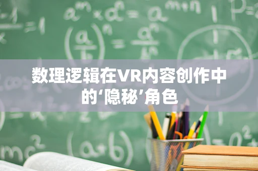 数理逻辑在VR内容创作中的‘隐秘’角色