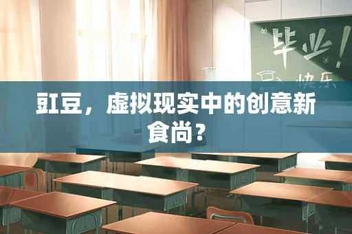 豇豆，虚拟现实中的创意新食尚？