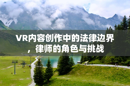 VR内容创作中的法律边界，律师的角色与挑战