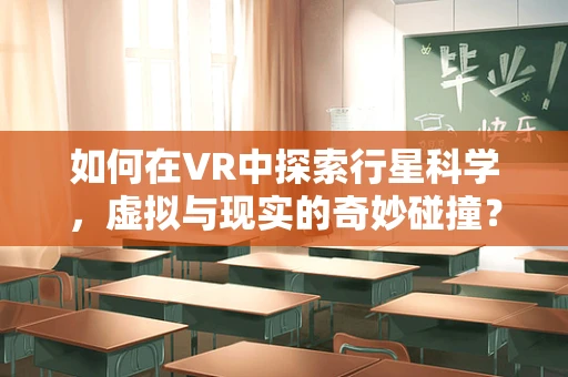 如何在VR中探索行星科学，虚拟与现实的奇妙碰撞？