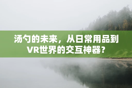 汤勺的未来，从日常用品到VR世界的交互神器？