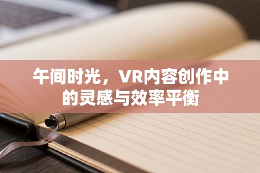 午间时光，VR内容创作中的灵感与效率平衡