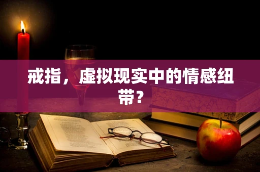 戒指，虚拟现实中的情感纽带？
