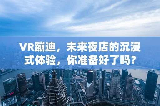 VR蹦迪，未来夜店的沉浸式体验，你准备好了吗？
