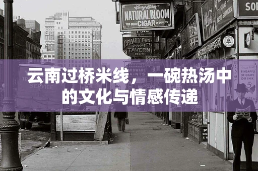 云南过桥米线，一碗热汤中的文化与情感传递