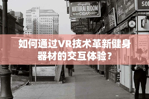 如何通过VR技术革新健身器材的交互体验？