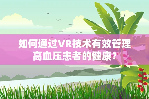 如何通过VR技术有效管理高血压患者的健康？