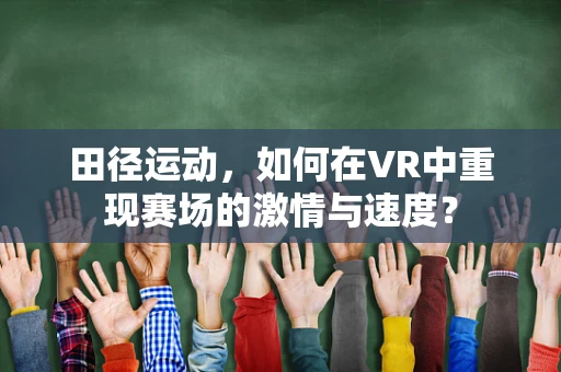 田径运动，如何在VR中重现赛场的激情与速度？
