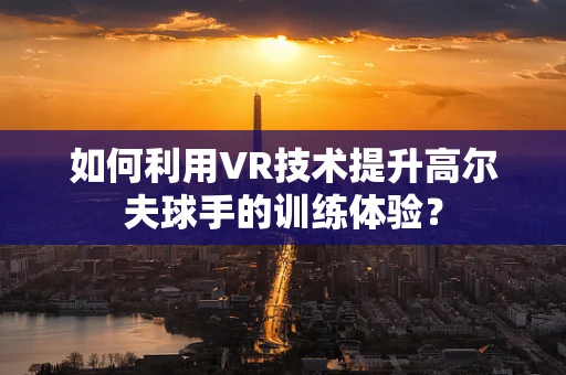 如何利用VR技术提升高尔夫球手的训练体验？