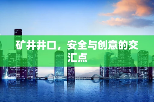 矿井井口，安全与创意的交汇点