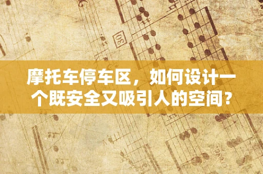 摩托车停车区，如何设计一个既安全又吸引人的空间？