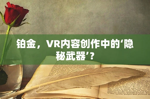 铂金，VR内容创作中的‘隐秘武器’？