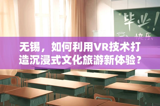 无锡，如何利用VR技术打造沉浸式文化旅游新体验？