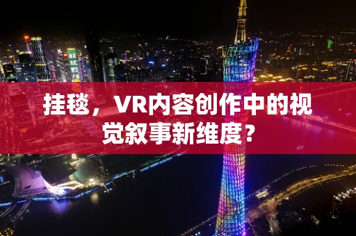 挂毯，VR内容创作中的视觉叙事新维度？