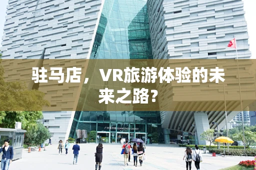 驻马店，VR旅游体验的未来之路？