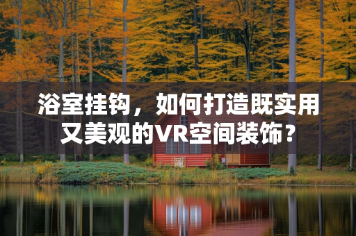 浴室挂钩，如何打造既实用又美观的VR空间装饰？