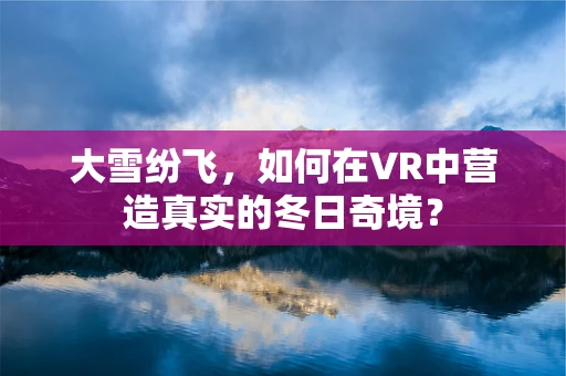 大雪纷飞，如何在VR中营造真实的冬日奇境？