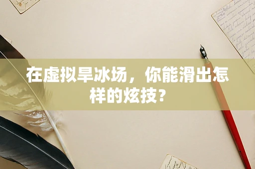 在虚拟旱冰场，你能滑出怎样的炫技？