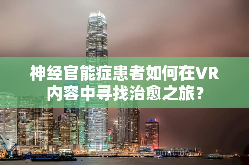 神经官能症患者如何在VR内容中寻找治愈之旅？
