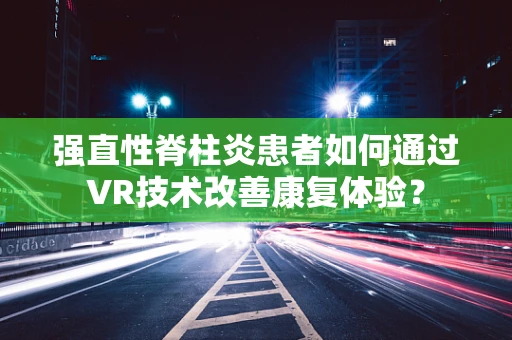 强直性脊柱炎患者如何通过VR技术改善康复体验？