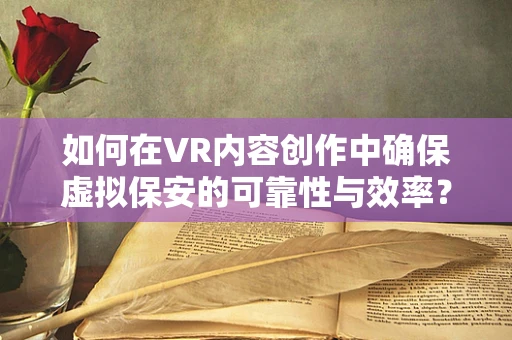 如何在VR内容创作中确保虚拟保安的可靠性与效率？