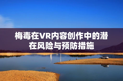 梅毒在VR内容创作中的潜在风险与预防措施