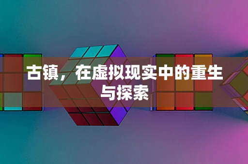 古镇，在虚拟现实中的重生与探索