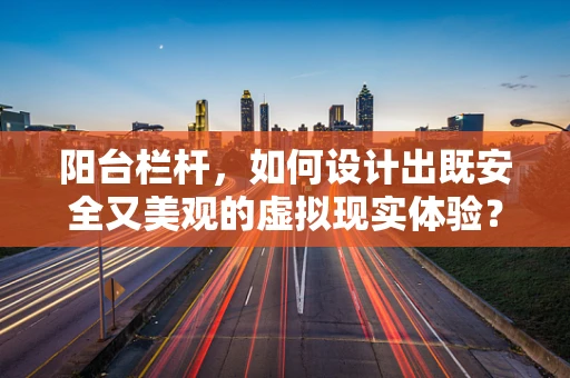 阳台栏杆，如何设计出既安全又美观的虚拟现实体验？