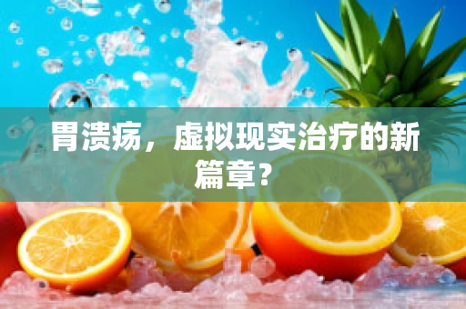 胃溃疡，虚拟现实治疗的新篇章？