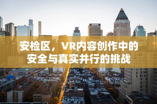 安检区，VR内容创作中的安全与真实并行的挑战