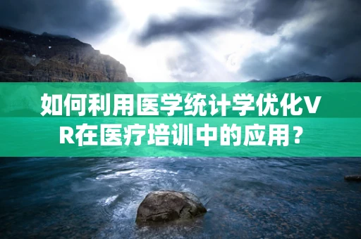 如何利用医学统计学优化VR在医疗培训中的应用？