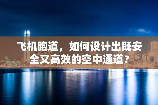 飞机跑道，如何设计出既安全又高效的空中通道？