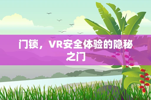 门锁，VR安全体验的隐秘之门