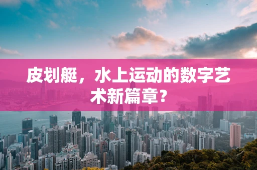 皮划艇，水上运动的数字艺术新篇章？