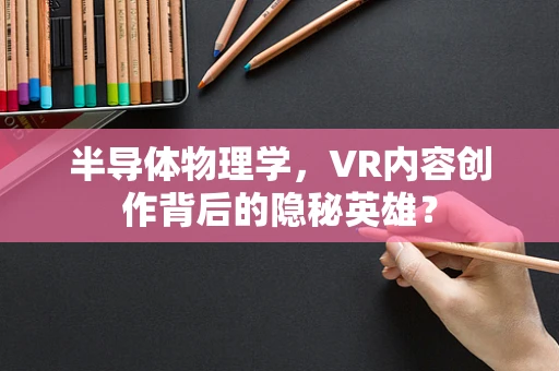 半导体物理学，VR内容创作背后的隐秘英雄？