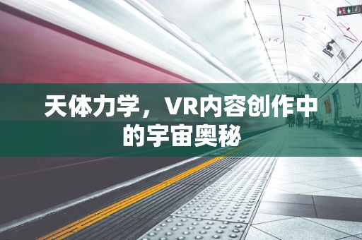 天体力学，VR内容创作中的宇宙奥秘
