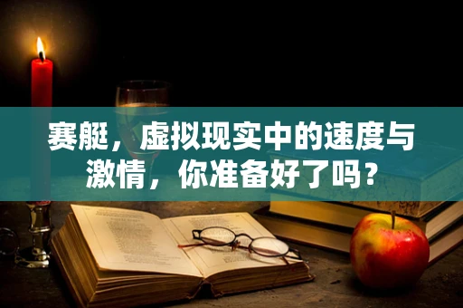 赛艇，虚拟现实中的速度与激情，你准备好了吗？