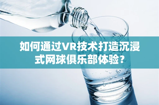 如何通过VR技术打造沉浸式网球俱乐部体验？