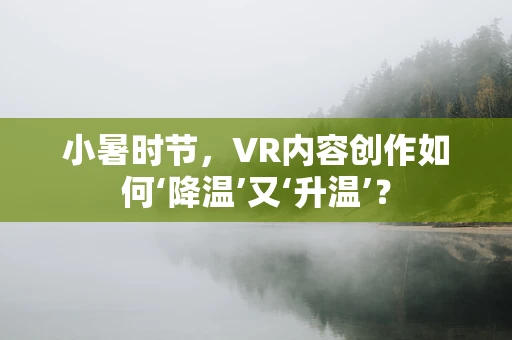 小暑时节，VR内容创作如何‘降温’又‘升温’？