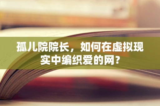 孤儿院院长，如何在虚拟现实中编织爱的网？
